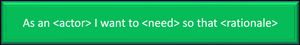 As an <actor> I want to <need> so that <rationale>