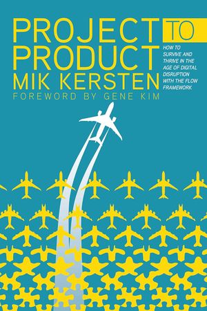 Project to Product: How to Survive and Thrive in the Age of Digital Disruption with the Flow Framework, Mik Kersten, book cover