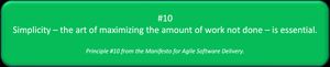 Simplicity - the art of maximizing work not done - is essential. Principle #10 from the Manifesto for Agile Software Delivery