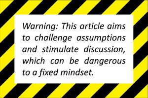 Warning, this article aims to challenge assumtions and stimulate discussion, which can be dangerous to a fixed mindset.